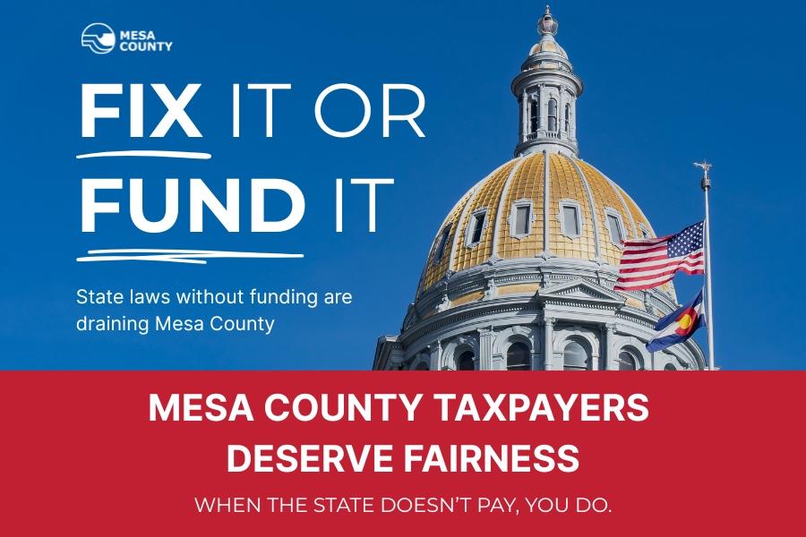 The Colorado State Capitol building with text reading, fix it or fun it, state laws without funding are draining Mesa County, Mesa County taxpayers deserve fairness, when the state doesn't pay, you do.